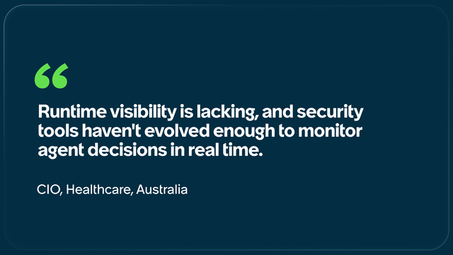 Quotation mark  Runtime visibility is lacking and security tools haven't evolved enough to monitor agent decisions in real time. CIO, Healthcare Australia